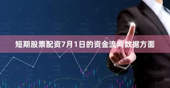 短期股票配资7月1日的资金流向数据方面