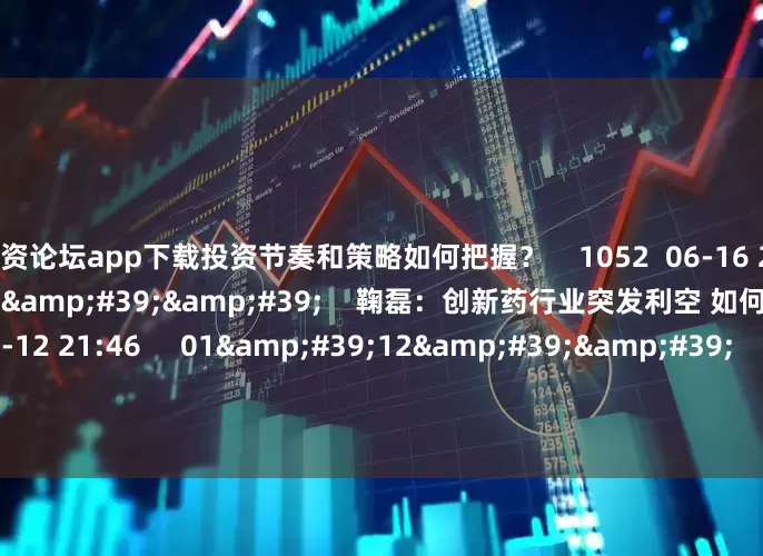 配资论坛app下载投资节奏和策略如何把握？    1052  06-16 20:15     06&#39;41&#39;&#39;    鞠磊：创新药行业突发利空 如何看待？    6 2596  05-12 21:46     01&#39;12&#39;&#39;    赵袭：张家界戴帽ST映衬旅游股的一个问题    2535  04-16 2