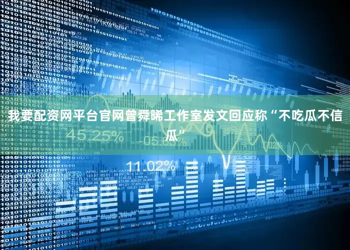 我要配资网平台官网曾舜晞工作室发文回应称“不吃瓜不信瓜”